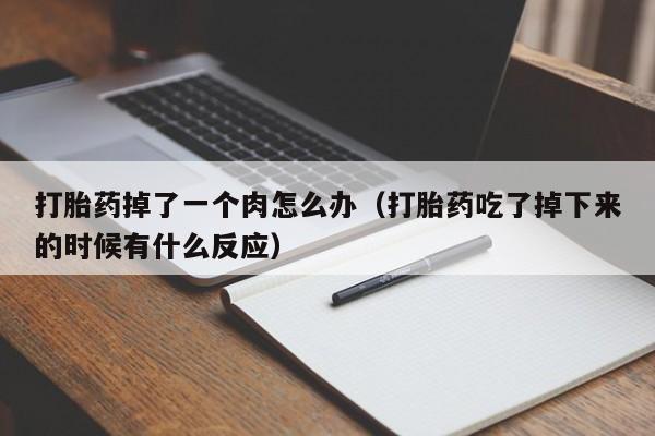 打胎药掉了一个肉怎么办（打胎药吃了掉下来的时候有什么反应）