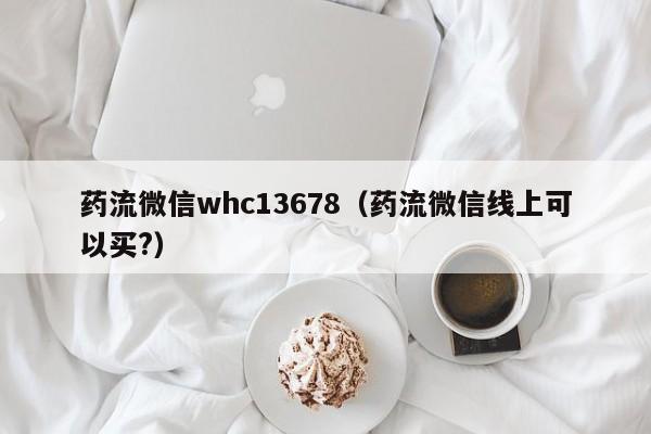 药流微信whc13678(药流微信线上可以买?)