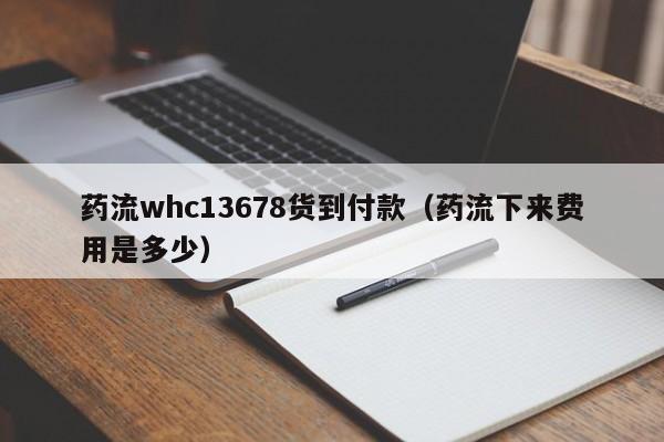 药流whc13678货到付款（药流下来费用是多少）