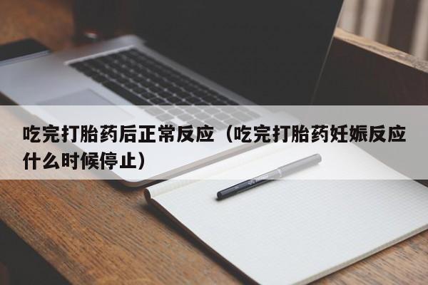 吃完打胎药后正常反应（吃完打胎药妊娠反应什么时候停止）