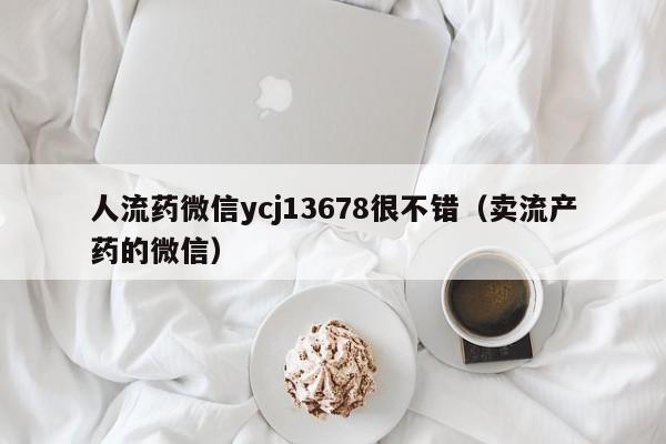 人流药微信ycj13678很不错(卖流产药的微信)