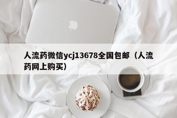 打胎药自己怎么购买的人流药微信ycj13678全国包邮（人流药网上购买）