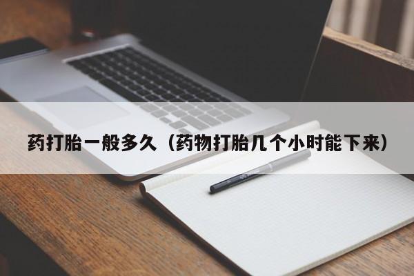 打胎药微信购买药打胎一般多久(药物打胎几个小时能下来)