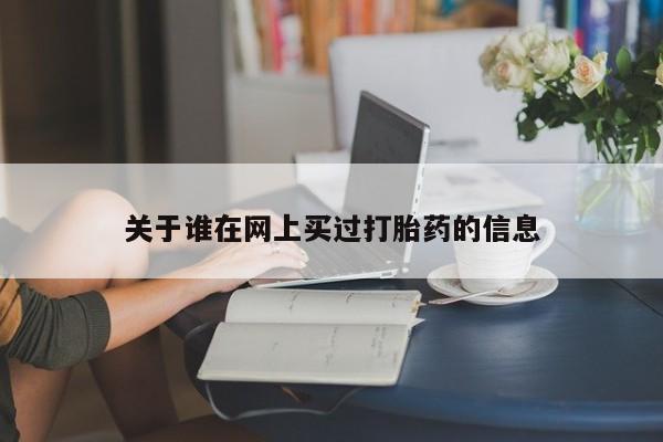 打胎药网上哪里购买安全关于谁在网上买过打胎药的信息