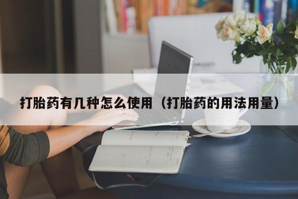 打胎药网上哪里购买安全打胎药有几种怎么使用（打胎药的用法用量）