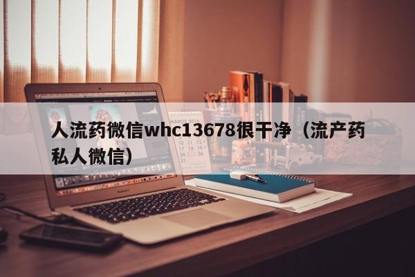 打胎药从哪里购买安全人流药微信whc13678很干净（流产药私人微信）