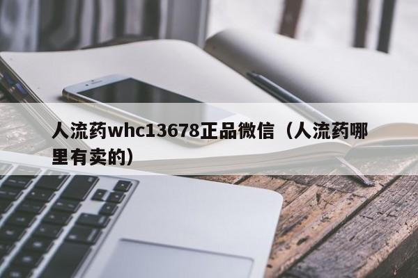 打胎药购买需要带家人吗人流药whc13678正品微信（人流药哪里有卖的）