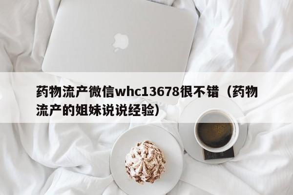 打胎药购买需要带家人吗药物流产微信whc13678很不错（药物流产的姐妹说说经验）