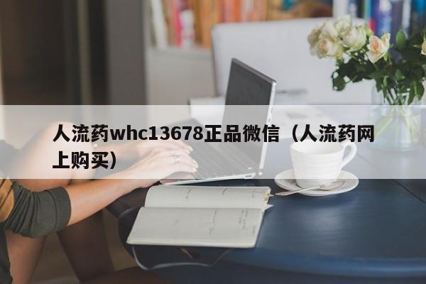 打胎药购买需要带家人吗人流药whc13678正品微信（人流药网上购买）