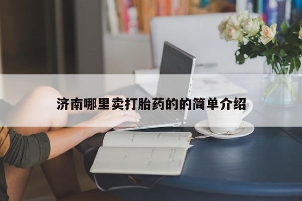 打胎药微信购买济南哪里卖打胎药的的简单介绍