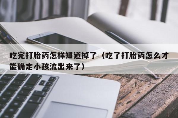 打胎药网上哪里购买安全吃完打胎药怎样知道掉了（吃了打胎药怎么才能确定小孩流出来了）