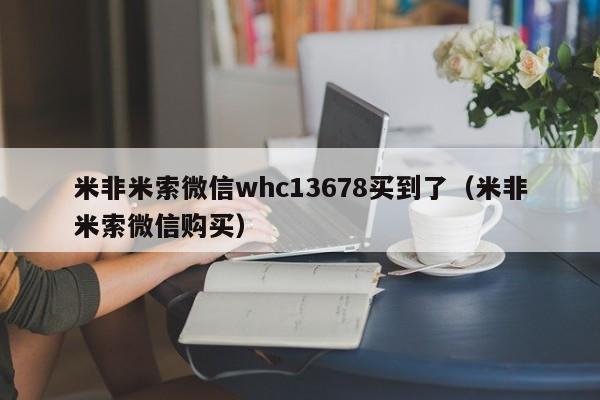 初期打胎药购买流程米非米索微信whc13678买到了（米非米索微信购买）