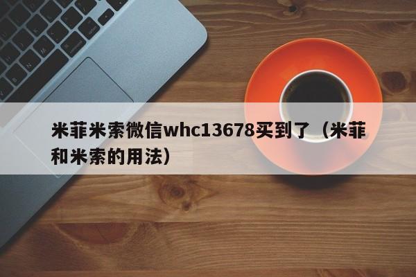 打胎药微信购买米菲米索微信whc13678买到了（米菲和米索的用法）
