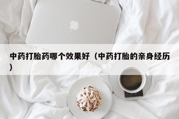 打胎药微信购买中药打胎药哪个效果好（中药打胎的亲身经历）