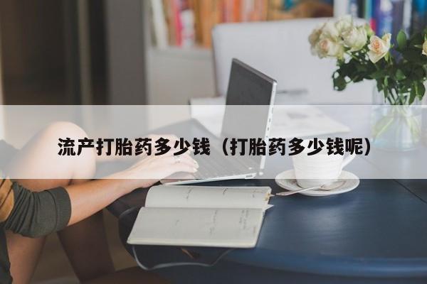 打胎药微信购买流产打胎药多少钱（打胎药多少钱呢）