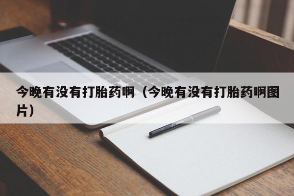 打胎药微信购买今晚有没有打胎药啊（今晚有没有打胎药啊图片）