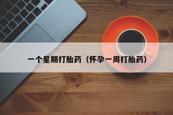 初期打胎药购买流程一个星期打胎药（怀孕一周打胎药）