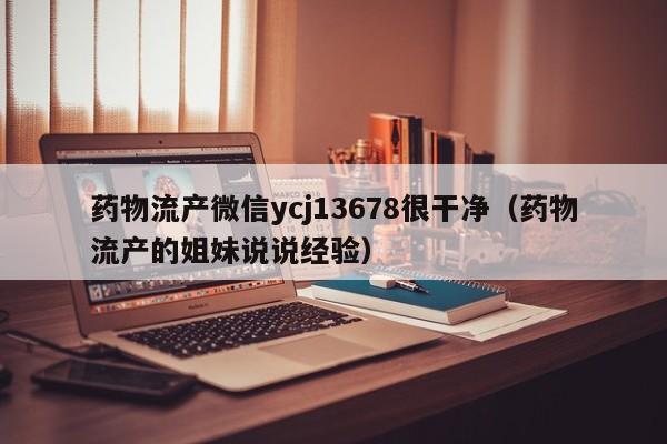 初期打胎药购买流程药物流产微信ycj13678很干净（药物流产的姐妹说说经验）
