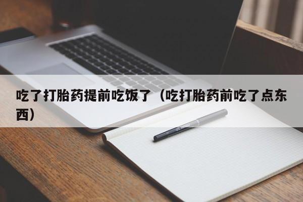打胎药微信购买吃了打胎药提前吃饭了（吃打胎药前吃了点东西）