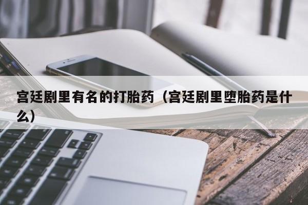 打胎药微信购买宫廷剧里有名的打胎药（宫廷剧里堕胎药是什么）