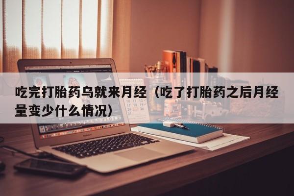 打胎药微信购买吃完打胎药乌就来月经（吃了打胎药之后月经量变少什么情况）