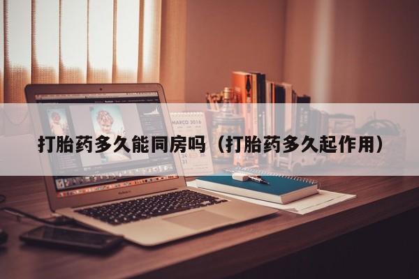 打胎药微信购买打胎药多久能同房吗（打胎药多久起作用）