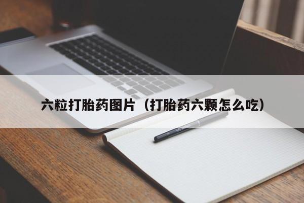 打胎药微信购买六粒打胎药图片（打胎药六颗怎么吃）