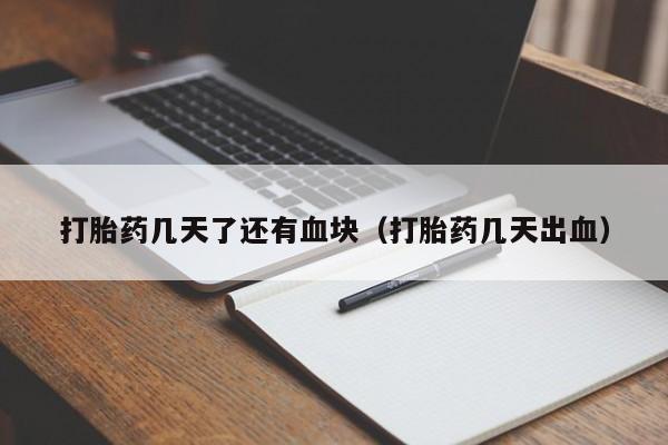 打胎药微信购买打胎药几天了还有血块（打胎药几天出血）