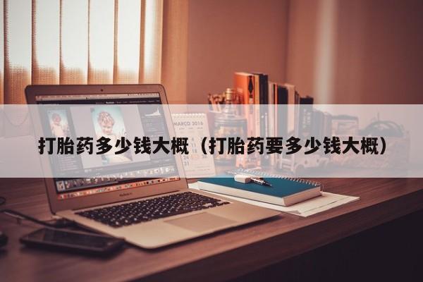 打胎药微信购买打胎药多少钱大概（打胎药要多少钱大概）