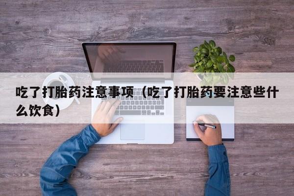 打胎药微信购买吃了打胎药注意事项（吃了打胎药要注意些什么饮食）