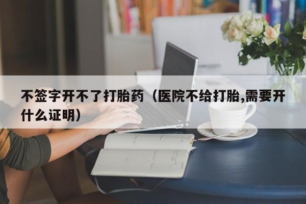 打胎药微信购买不签字开不了打胎药（医院不给打胎,需要开什么证明）