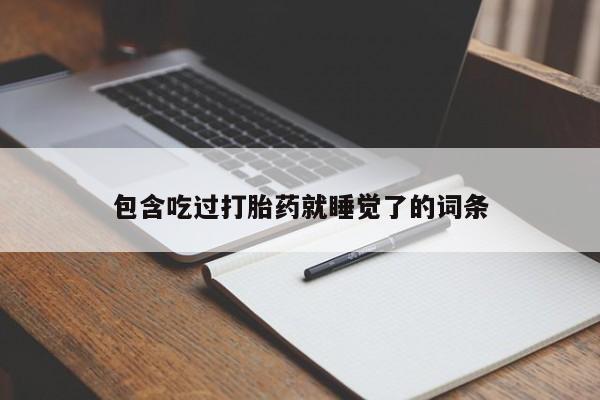 初期打胎药购买流程包含吃过打胎药就睡觉了的词条