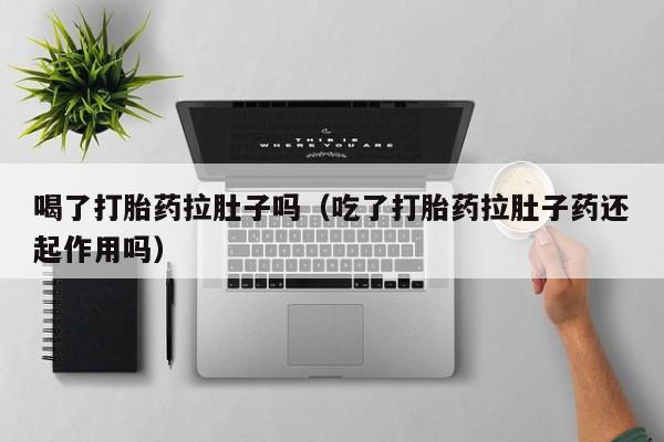打胎药微信购买喝了打胎药拉肚子吗（吃了打胎药拉肚子药还起作用吗）