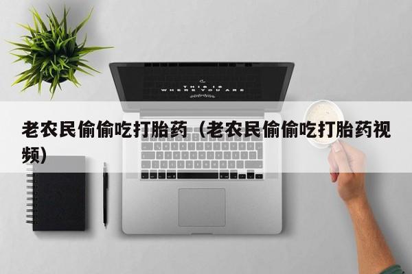 打胎药微信购买老农民偷偷吃打胎药（老农民偷偷吃打胎药视频）