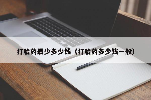 初期打胎药购买流程打胎药最少多少钱（打胎药多少钱一般）