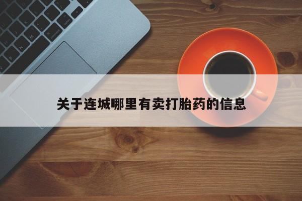 初期打胎药购买流程关于连城哪里有卖打胎药的信息