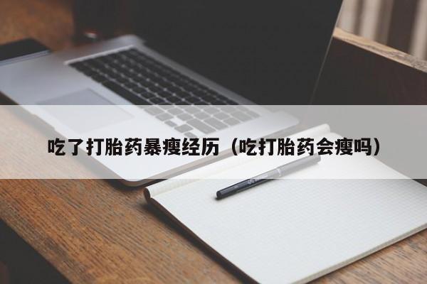初期打胎药购买流程吃了打胎药暴瘦经历（吃打胎药会瘦吗）