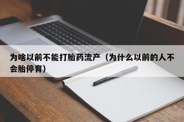 初期打胎药购买流程为啥以前不能打胎药流产（为什么以前的人不会胎停育）