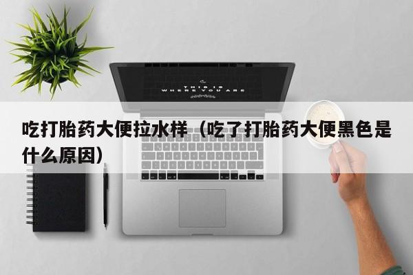 日本购买打胎药犯法吗吃打胎药大便拉水样（吃了打胎药大便黑色是什么原因）