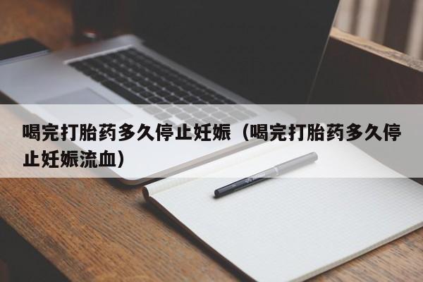 喝完打胎药多久停止妊娠