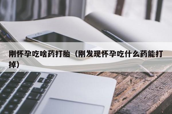 正品打胎药在线购买网址刚怀孕吃啥药打胎（刚发现怀孕吃什么药能打掉）