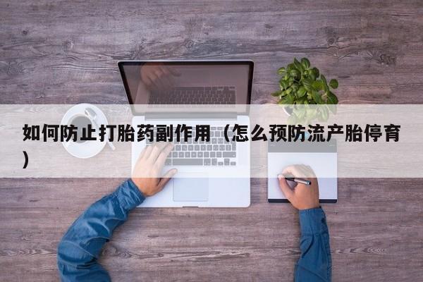 打胎药一般在哪购买到如何防止打胎药副作用(怎么预防流产胎停育)