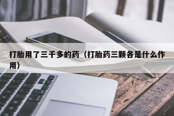 打胎药一般在哪购买到打胎用了三千多的药(打胎药三颗各是什么作用)