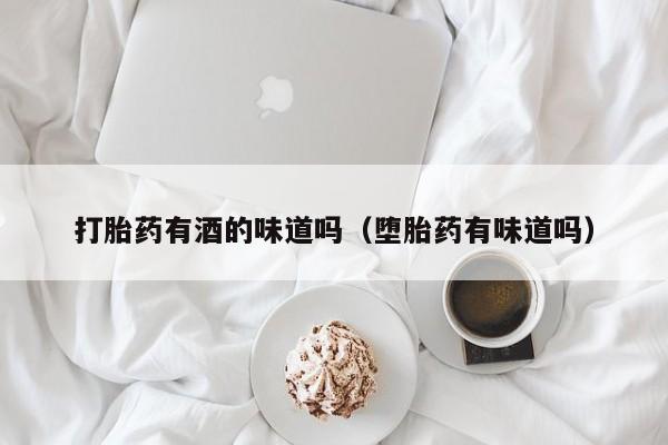 打胎药有酒的味道吗（堕胎药有味道吗）