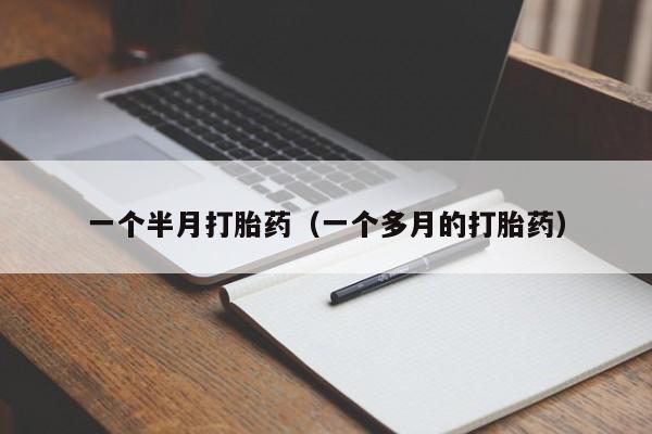 打胎药怎么购买方便的一个半月打胎药（一个多月的打胎药）